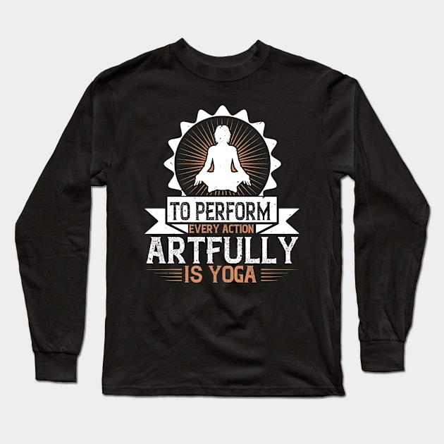 To Perform Every Action Artfully Is Yoga Long Sleeve T-Shirt by APuzzleOfTShirts